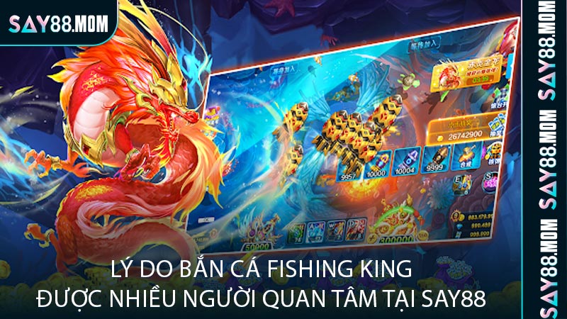 Lý do bắn cá Fishing King được nhiều người quan tâm tại SAY88